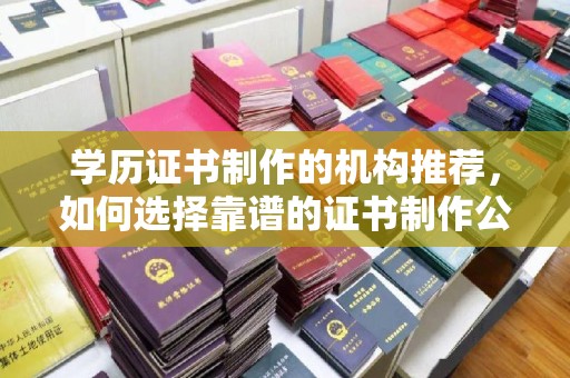 北门学历证书制作的机构推荐，如何选择靠谱的证书制作公司？